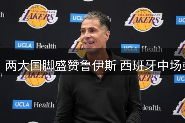 两大国脚盛赞鲁伊斯 西班牙中场或问鼎金球