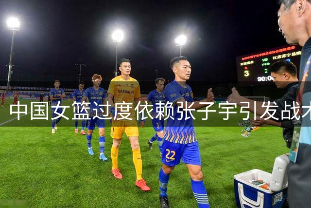 中国女篮过度依赖张子宇引发战术单一危机
