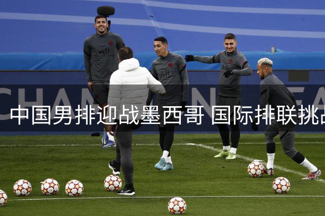 中国男排迎战墨西哥 国际排联挑战者杯明日开战