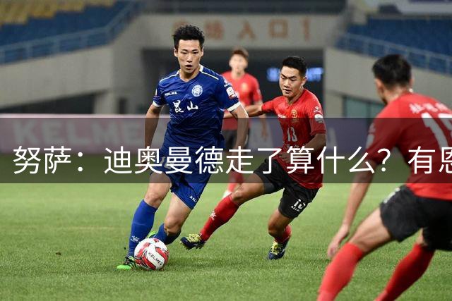 努萨：迪奥曼德走了算什么？有恩昆库 我的新书建议每个男孩都看看