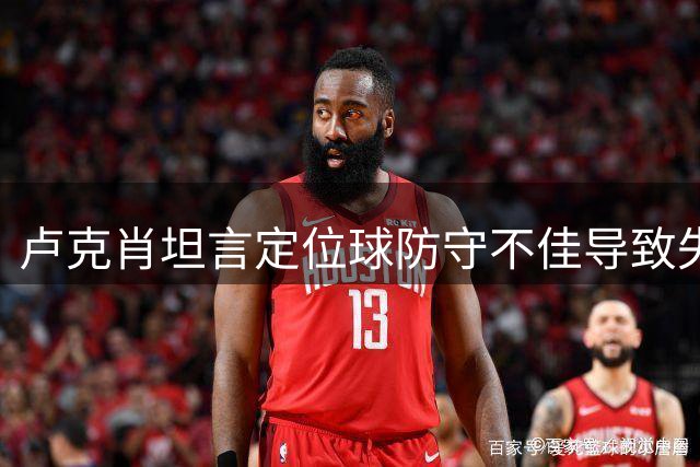 卢克肖坦言定位球防守不佳导致失利，进攻端效率有待提升