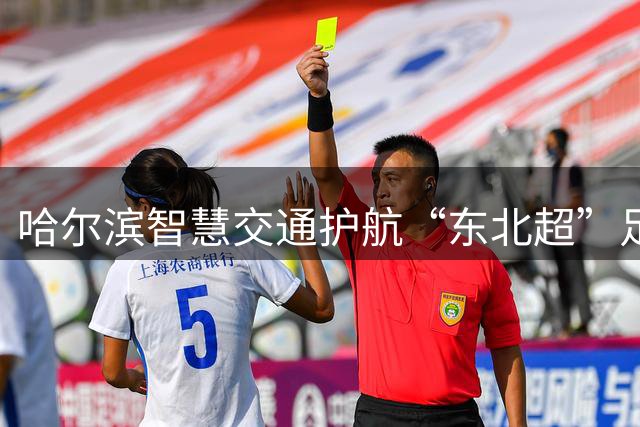 哈尔滨智慧交通护航“东北超”足球联赛赛事畅通