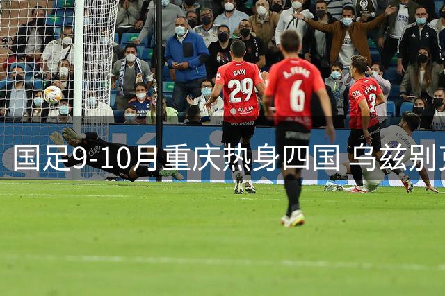 国足9-10月重庆热身四国 乌兹别克无缘参赛