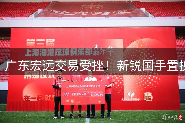 广东宏远交易受挫！新锐国手置换计划落空 徐杰出局另有隐情