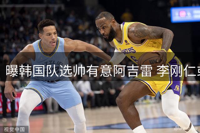 曝韩国队选帅有意阿吉雷 李刚仁或出面与恩师沟通