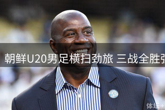 朝鲜U20男足横扫劲旅 三战全胜强势晋级亚青赛
