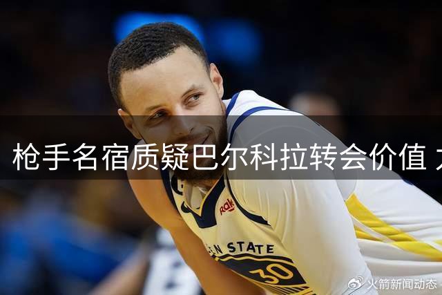 枪手名宿质疑巴尔科拉转会价值 力挺马丁内利不可替代