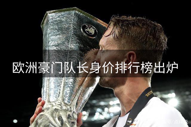 欧洲豪门队长身价排行榜出炉