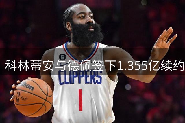 科林蒂安与德佩签下1.355亿续约协议
