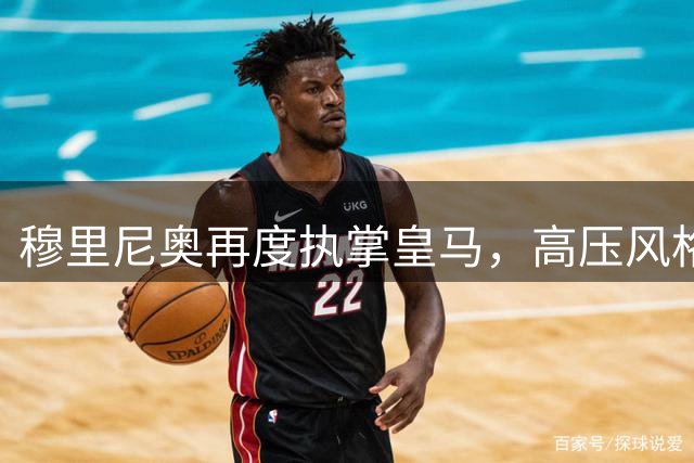 穆里尼奥再度执掌皇马，高压风格能否延续辉煌？