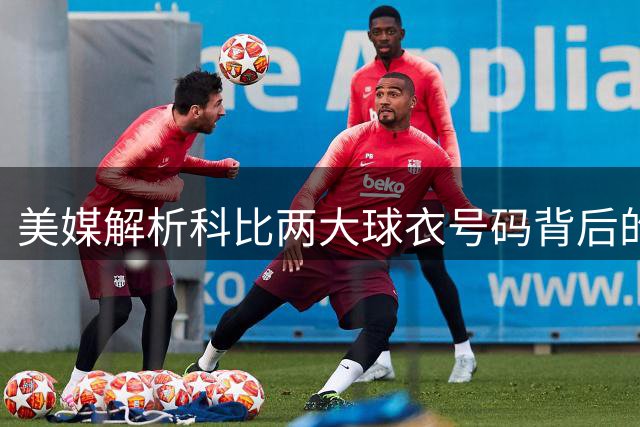 美媒解析科比两大球衣号码背后的传奇意义