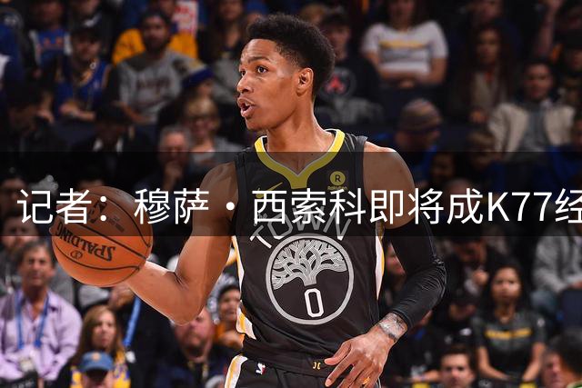 记者：穆萨·西索科即将成K77经纪人，其客户包括登贝莱、杜埃等