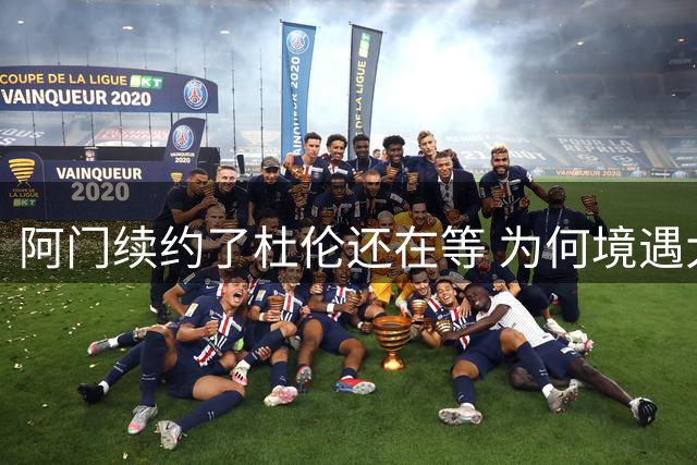 阿门续约了杜伦还在等 为何境遇大不同？