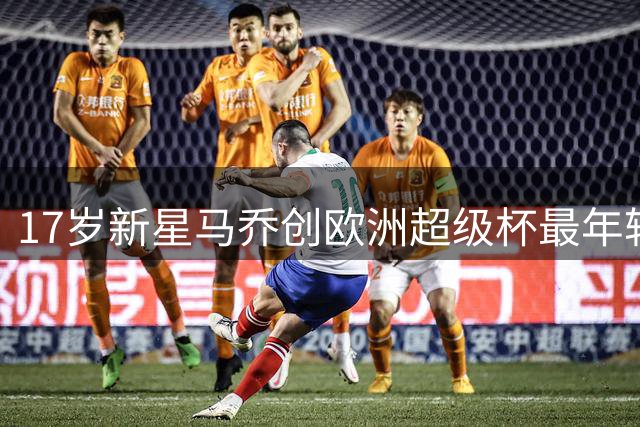 17岁新星马乔创欧洲超级杯最年轻首发纪录