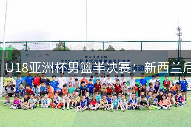 U18亚洲杯男篮半决赛：新西兰后卫杰克逊-鲍尔投篮30%命中率砍23+5+5